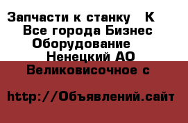 Запчасти к станку 16К20. - Все города Бизнес » Оборудование   . Ненецкий АО,Великовисочное с.